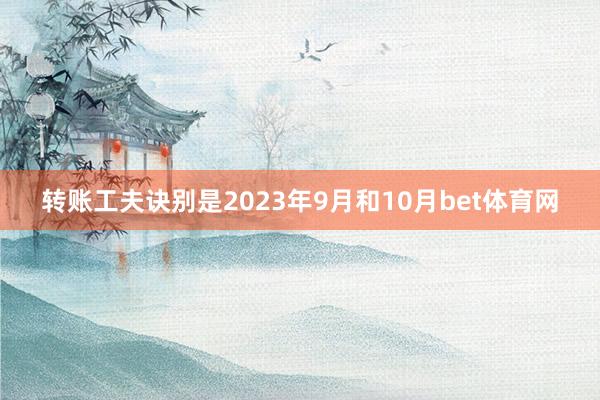 转账工夫诀别是2023年9月和10月bet体育网