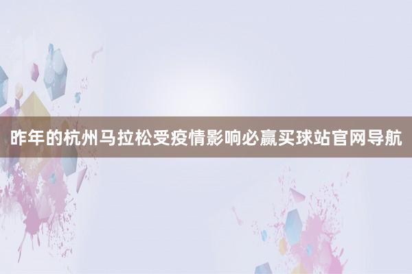 昨年的杭州马拉松受疫情影响必赢买球站官网导航