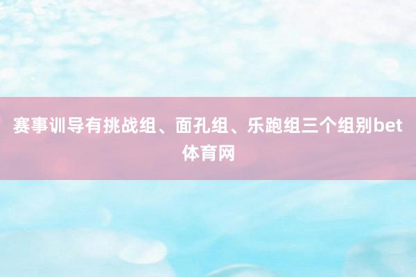 赛事训导有挑战组、面孔组、乐跑组三个组别bet体育网