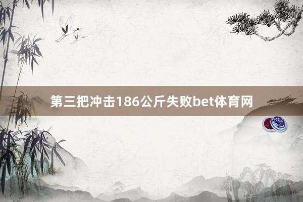 第三把冲击186公斤失败bet体育网