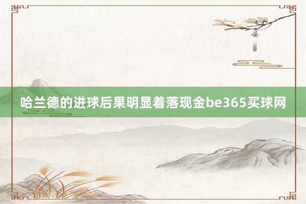 哈兰德的进球后果明显着落现金be365买球网