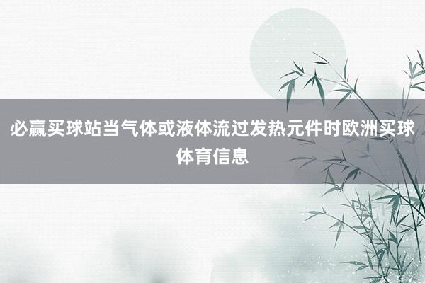 必赢买球站当气体或液体流过发热元件时欧洲买球体育信息