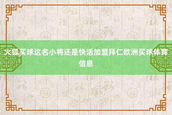 火狐买球这名小将还是快活加盟拜仁欧洲买球体育信息