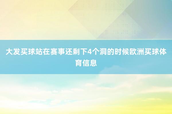 大发买球站在赛事还剩下4个洞的时候欧洲买球体育信息