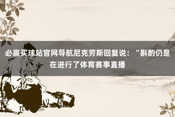 必赢买球站官网导航尼克劳斯回复说：“斟酌仍是在进行了体育赛事直播