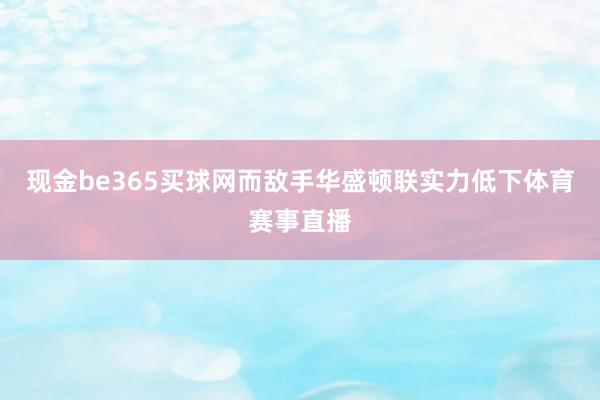 现金be365买球网而敌手华盛顿联实力低下体育赛事直播