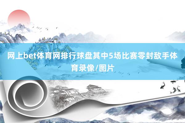 网上bet体育网排行球盘其中5场比赛零封敌手体育录像/图片