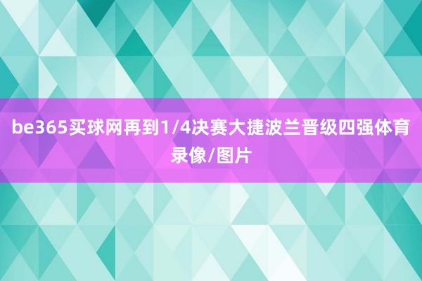 be365买球网再到1/4决赛大捷波兰晋级四强体育录像/图片