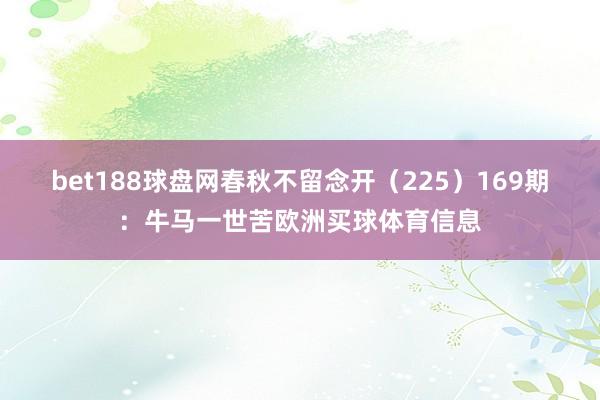 bet188球盘网春秋不留念开（225）　　169期：牛马一世苦欧洲买球体育信息