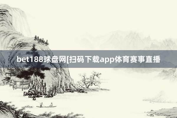 bet188球盘网　　　　[扫码下载app体育赛事直播