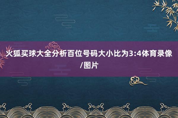 火狐买球大全分析百位号码大小比为3:4体育录像/图片