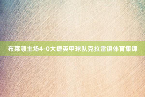 布莱顿主场4-0大捷英甲球队克拉雷镇体育集锦