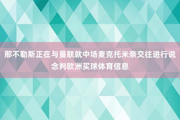 那不勒斯正在与曼联就中场麦克托米奈交往进行说念判欧洲买球体育信息