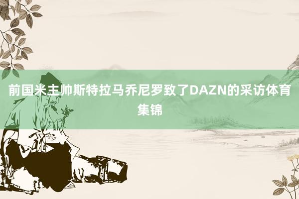 前国米主帅斯特拉马乔尼罗致了DAZN的采访体育集锦