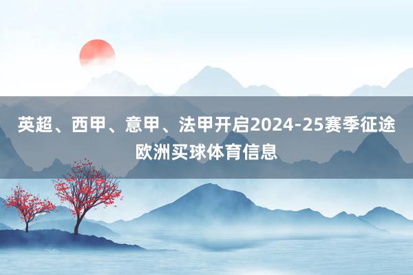 英超、西甲、意甲、法甲开启2024-25赛季征途欧洲买球体育信息