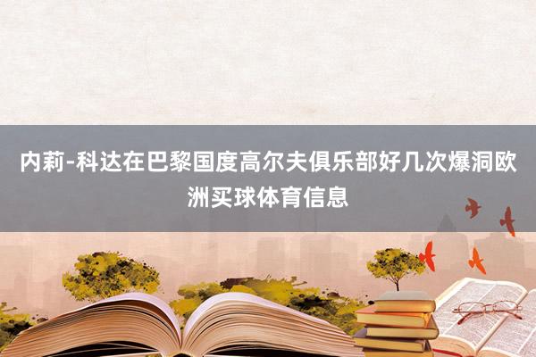 内莉-科达在巴黎国度高尔夫俱乐部好几次爆洞欧洲买球体育信息