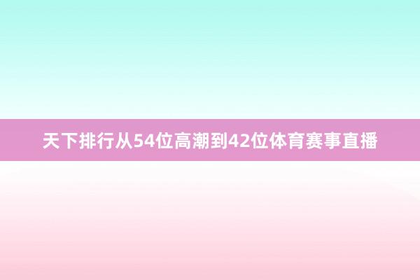 天下排行从54位高潮到42位体育赛事直播