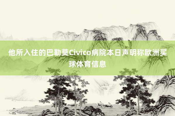 他所入住的巴勒莫Civico病院本日声明称欧洲买球体育信息