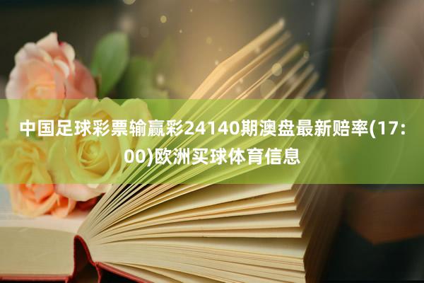 中国足球彩票输赢彩24140期澳盘最新赔率(17:00)欧洲买球体育信息