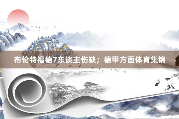 布伦特福德7东谈主伤缺；德甲方面体育集锦