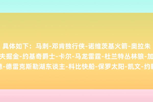 具体如下：马刺-邓肯独行侠-诺维茨基火箭-奥拉朱旺鹈鹕-保罗灰熊-兰多夫掘金-约基奇爵士-卡尔-马龙雷霆-杜兰特丛林狼-加内特开荒者-克莱德-德雷克斯勒湖东谈主-科比快船-保罗太阳-凯文-约翰逊国王-奥斯卡-罗伯特森骁雄-库里    欧洲买球体育信息