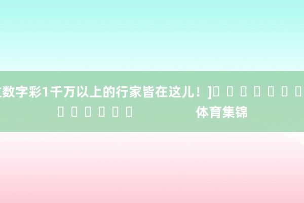 中过数字彩1千万以上的行家皆在这儿！]															                体育集锦