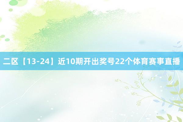 二区【13-24】近10期开出奖号22个体育赛事直播