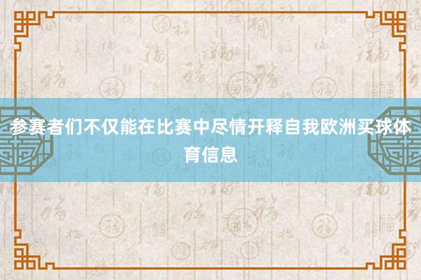 参赛者们不仅能在比赛中尽情开释自我欧洲买球体育信息