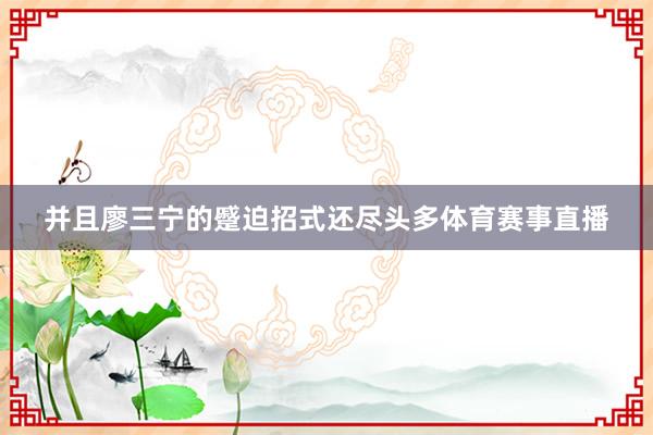 并且廖三宁的蹙迫招式还尽头多体育赛事直播