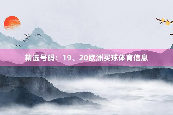 精选号码：19、20欧洲买球体育信息