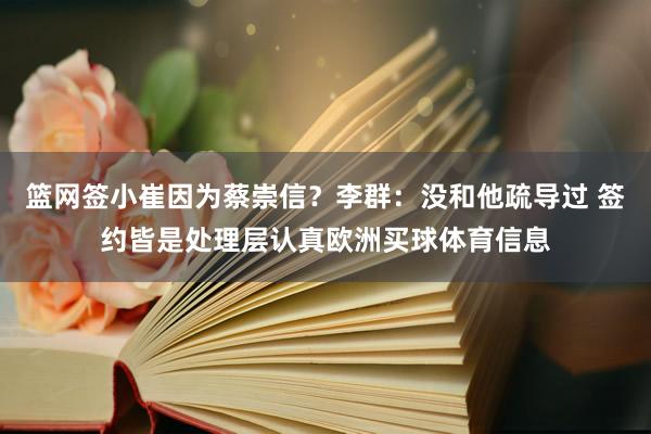 篮网签小崔因为蔡崇信？李群：没和他疏导过 签约皆是处理层认真欧洲买球体育信息