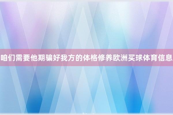 咱们需要他期骗好我方的体格修养欧洲买球体育信息