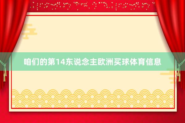 咱们的第14东说念主欧洲买球体育信息