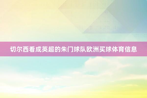 切尔西看成英超的朱门球队欧洲买球体育信息