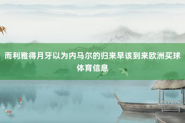 而利雅得月牙以为内马尔的归来早该到来欧洲买球体育信息