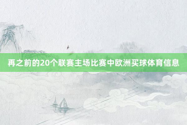 再之前的20个联赛主场比赛中欧洲买球体育信息