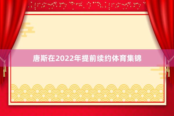 唐斯在2022年提前续约体育集锦