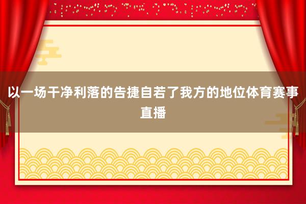 以一场干净利落的告捷自若了我方的地位体育赛事直播